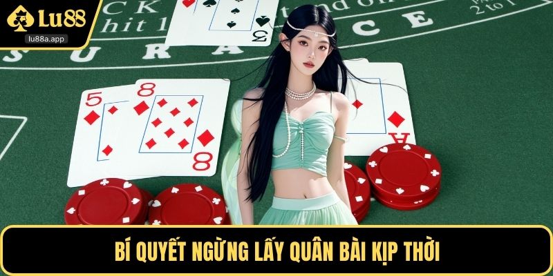 Bí quyết ngừng lấy quân bài kịp thời