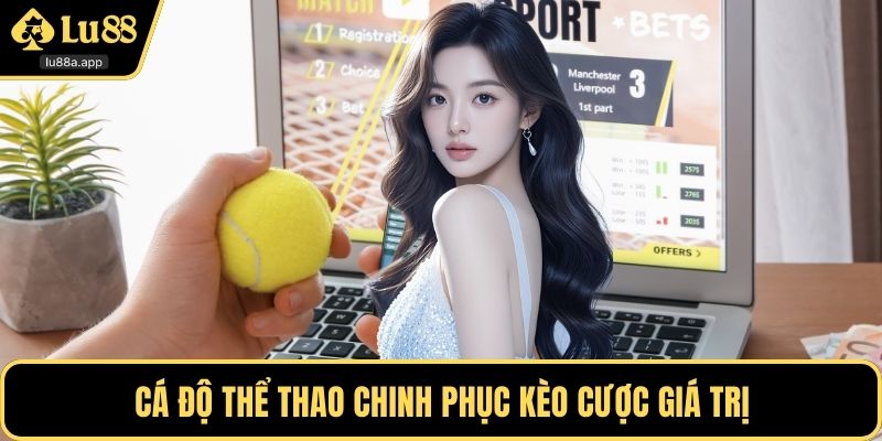 Cá độ thể thao chinh phục kèo cược giá trị