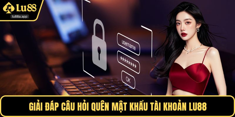 Giải đáp câu hỏi quên mật khẩu tài khoản LU88