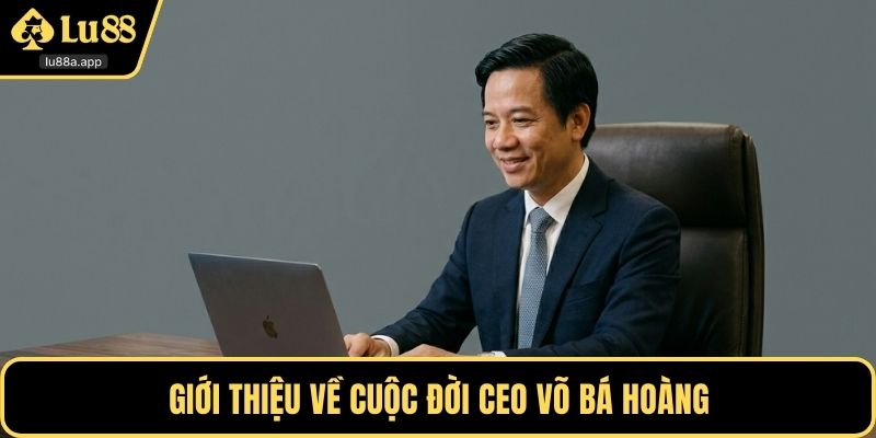 Giới thiệu về cuộc đời CEO Võ Bá Hoàng