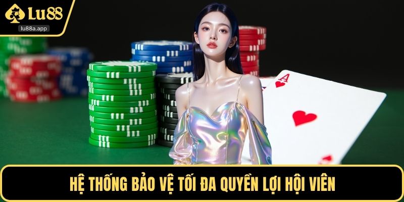 Hệ thống bảo vệ tối đa quyền lợi hội viên
