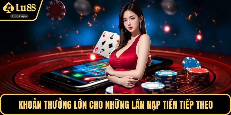 Khoản thưởng lớn cho những lần nạp tiền tiếp theo