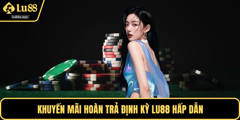 Khuyến mãi hoàn trả định kỳ LU88 hấp dẫn