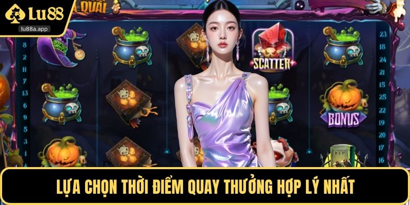 Lựa chọn thời điểm quay thưởng hợp lý nhất