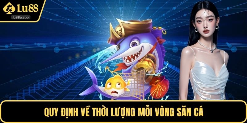 Quy định về thời lượng mỗi vòng săn cá