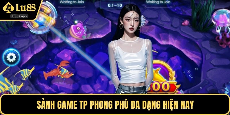 Sảnh game TP phong phú đa dạng hiện nay