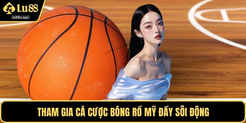 Tham gia cá cược bóng rổ Mỹ đầy sôi động