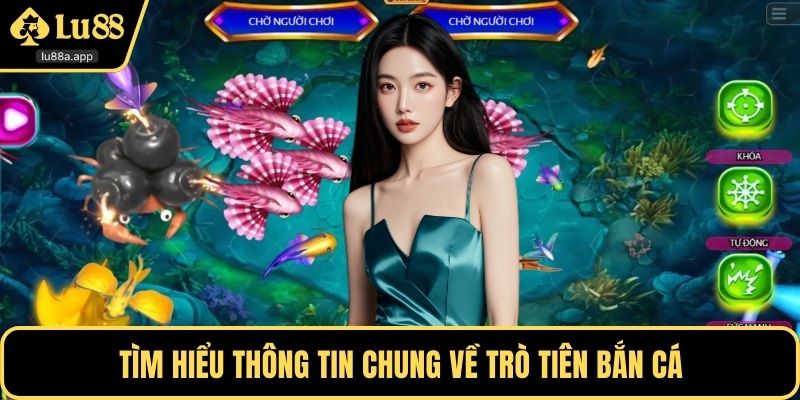 Tìm hiểu thông tin chung về trò tiên bắn cá