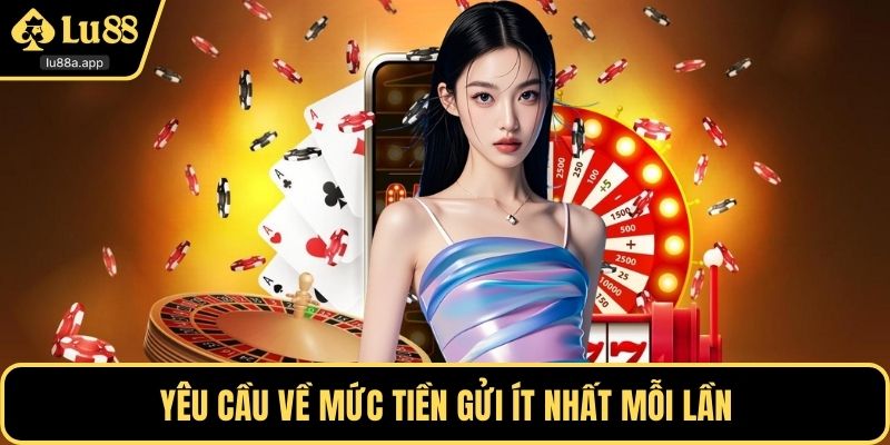 Yêu cầu về mức tiền gửi ít nhất mỗi lần